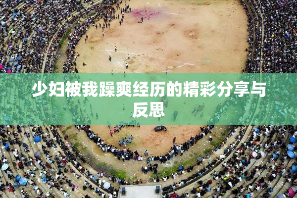 少妇被我躁爽经历的精彩分享与反思