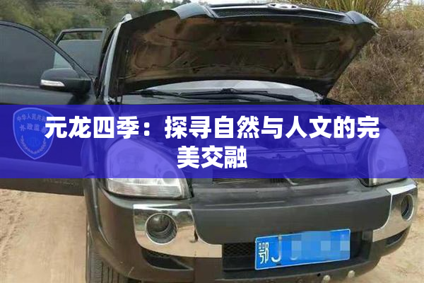 元龙四季：探寻自然与人文的完美交融