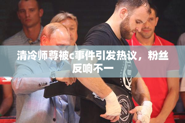 清冷师尊被c事件引发热议，粉丝反响不一