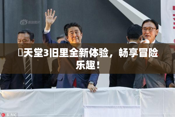 妺天堂3旧里全新体验，畅享冒险乐趣！