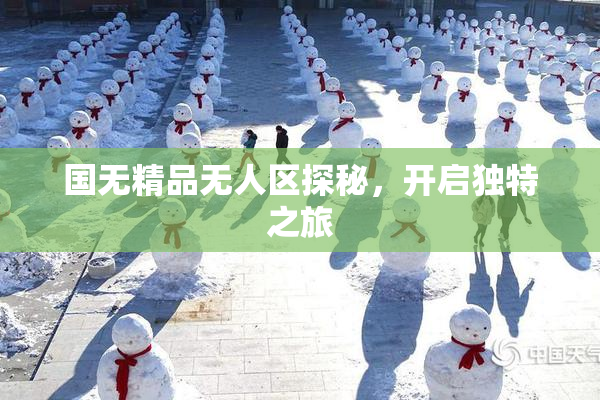 国无精品无人区探秘，开启独特之旅