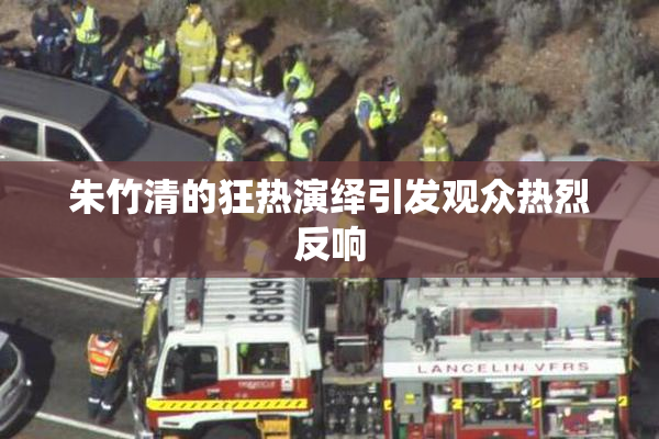 朱竹清的狂热演绎引发观众热烈反响