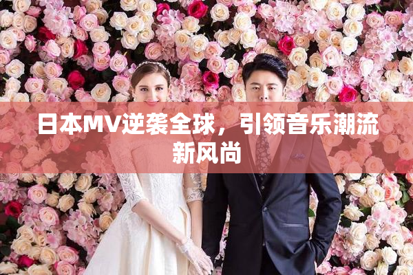 日本MV逆袭全球，引领音乐潮流新风尚