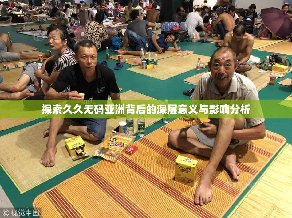 探索久久无码亚洲背后的深层意义与影响分析