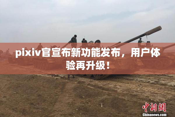 pixiv官宣布新功能发布，用户体验再升级！