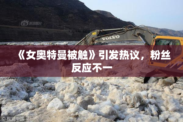 《女奥特曼被触》引发热议，粉丝反应不一