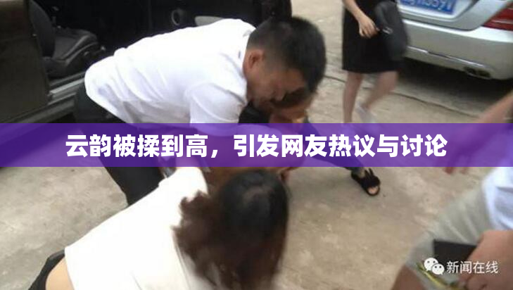 云韵被揉到高，引发网友热议与讨论