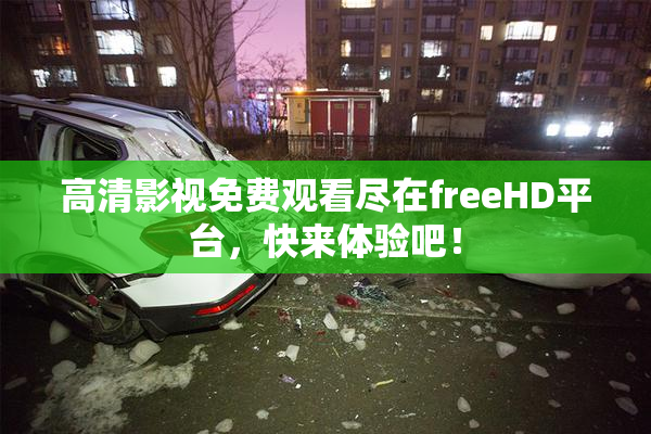 高清影视免费观看尽在freeHD平台，快来体验吧！