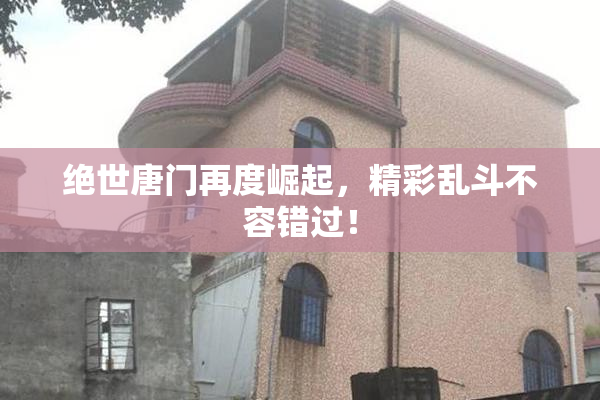 绝世唐门再度崛起，精彩乱斗不容错过！