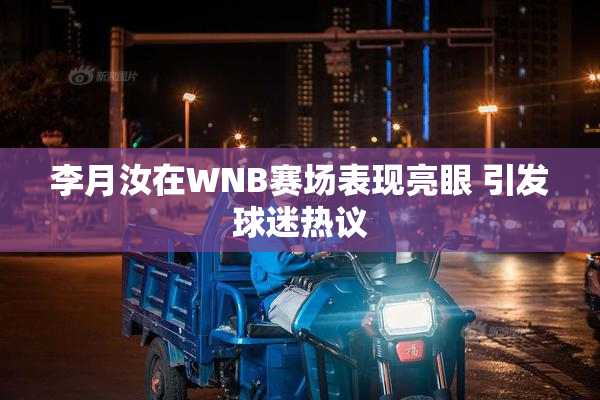 李月汝在WNB赛场表现亮眼 引发球迷热议