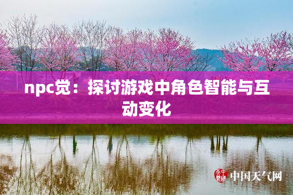 npc觉：探讨游戏中角色智能与互动变化