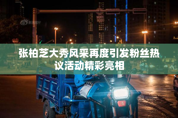 张柏芝大秀风采再度引发粉丝热议活动精彩亮相