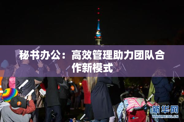秘书办公：高效管理助力团队合作新模式