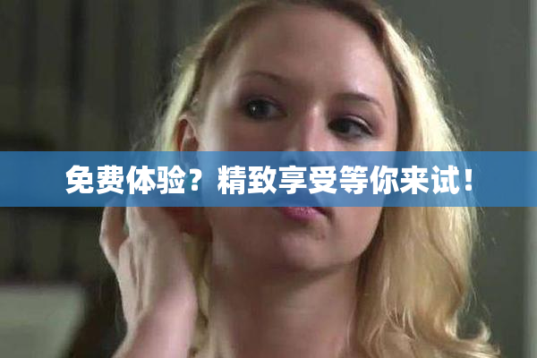 免费体验？精致享受等你来试！