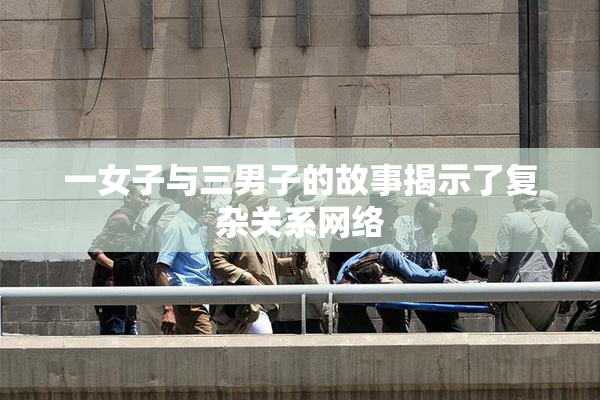 一女子与三男子的故事揭示了复杂关系网络