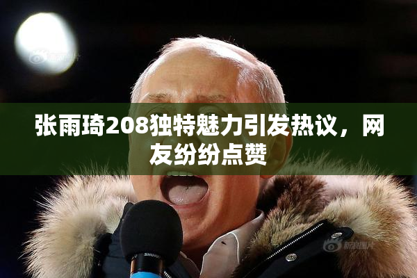 张雨琦208独特魅力引发热议，网友纷纷点赞