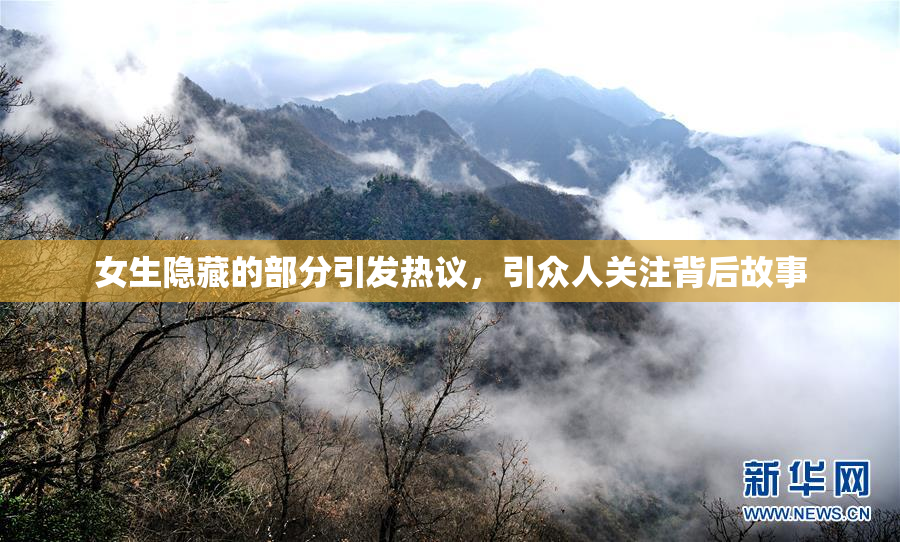 女生隐藏的部分引发热议，引众人关注背后故事