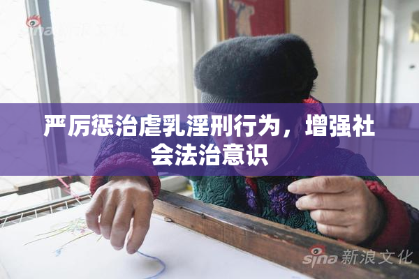 严厉惩治虐乳淫刑行为，增强社会法治意识