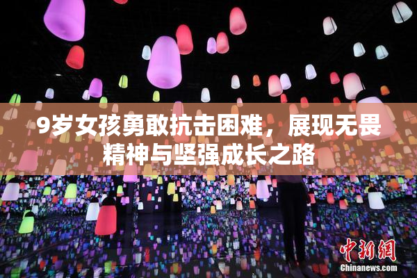 9岁女孩勇敢抗击困难，展现无畏精神与坚强成长之路