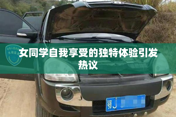 女同学自我享受的独特体验引发热议