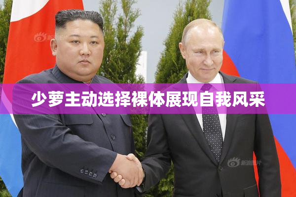 少萝主动选择裸体展现自我风采