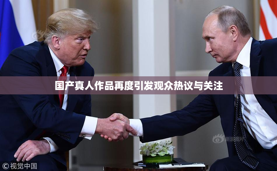 国产真人作品再度引发观众热议与关注