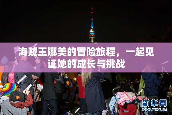 海贼王娜美的冒险旅程，一起见证她的成长与挑战