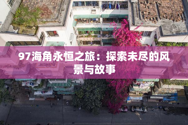97海角永恒之旅：探索未尽的风景与故事