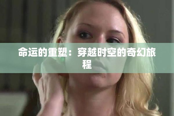命运的重塑：穿越时空的奇幻旅程