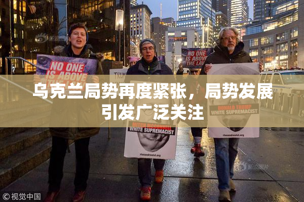 乌克兰局势再度紧张，局势发展引发广泛关注