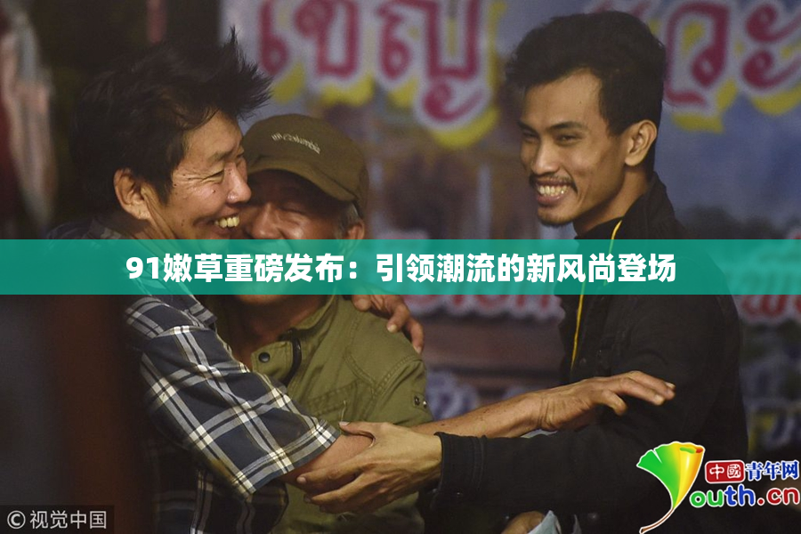 91嫩草重磅发布：引领潮流的新风尚登场