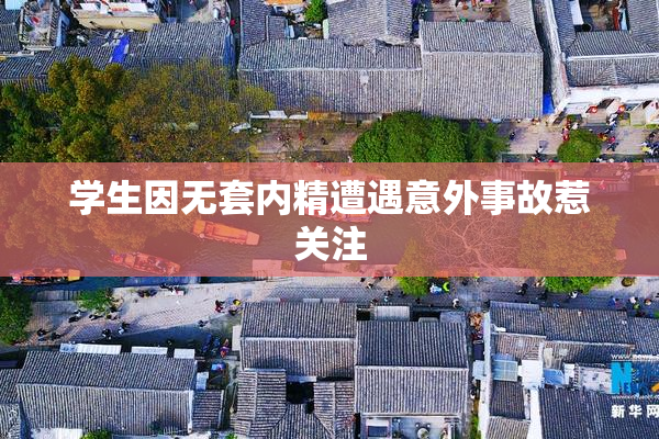 学生因无套内精遭遇意外事故惹关注