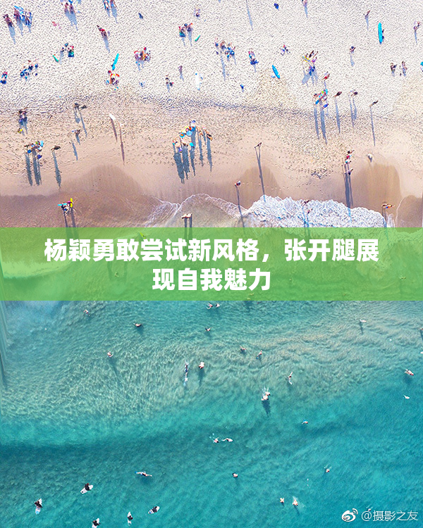 杨颖勇敢尝试新风格，张开腿展现自我魅力
