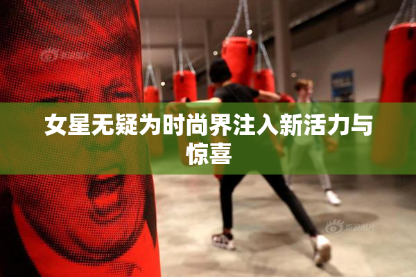 女星无疑为时尚界注入新活力与惊喜