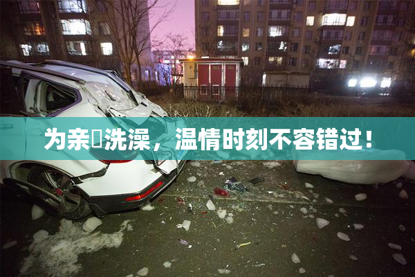 为亲妺洗澡，温情时刻不容错过！