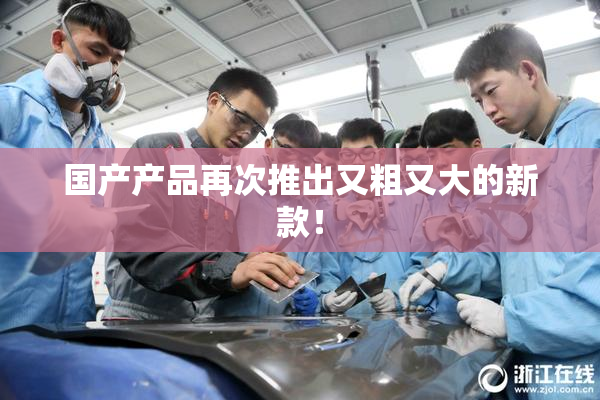 国产产品再次推出又粗又大的新款！