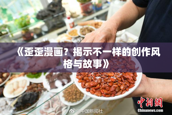 《歪歪漫画？揭示不一样的创作风格与故事》