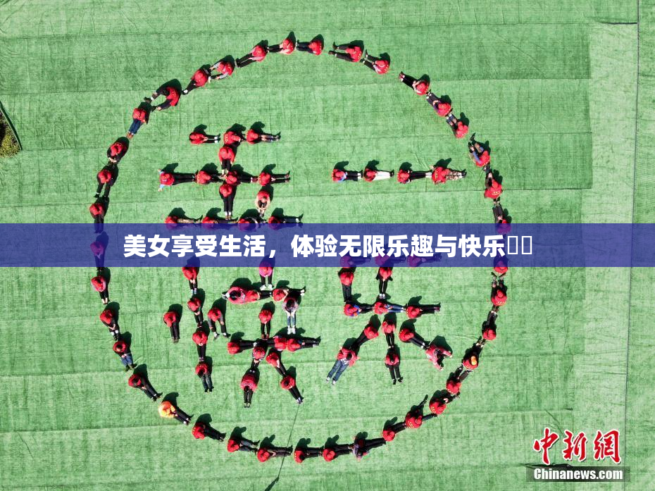 美女享受生活，体验无限乐趣与快乐❌‌