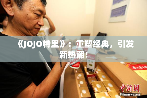 《JOJO特里》：重塑经典，引发新热潮！