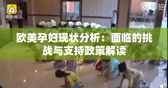 欧美孕妇现状分析：面临的挑战与支持政策解读