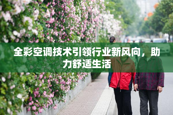 全彩空调技术引领行业新风向，助力舒适生活