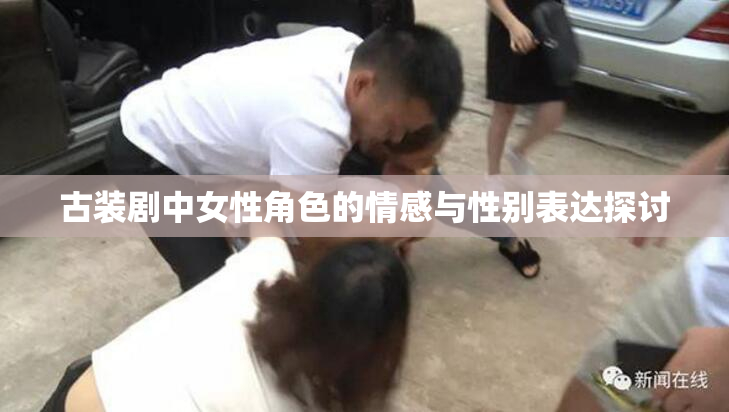 古装剧中女性角色的情感与性别表达探讨