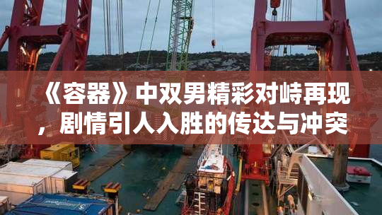 《容器》中双男精彩对峙再现，剧情引人入胜的传达与冲突