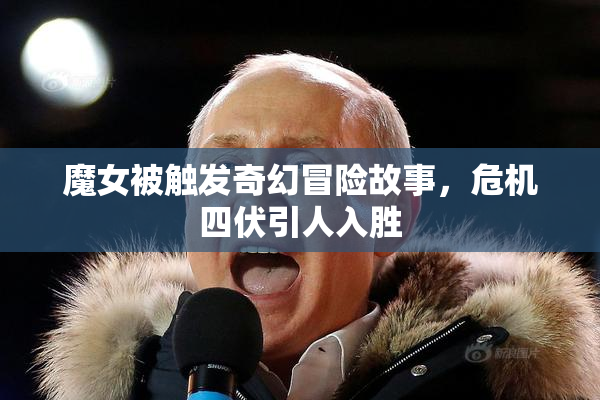 魔女被触发奇幻冒险故事，危机四伏引人入胜