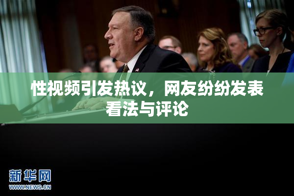 性视频引发热议，网友纷纷发表看法与评论