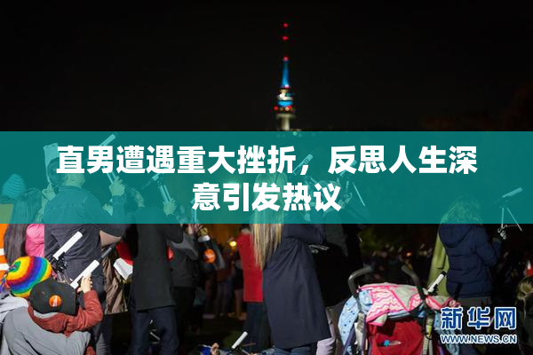 直男遭遇重大挫折，反思人生深意引发热议