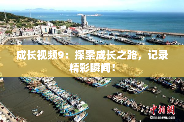 成长视频9：探索成长之路，记录精彩瞬间！