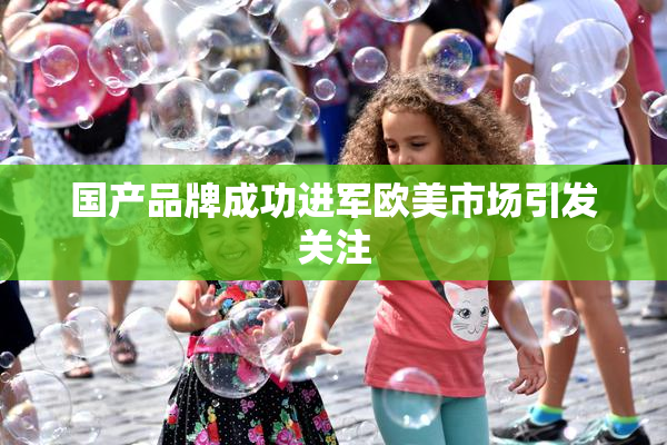 国产品牌成功进军欧美市场引发关注