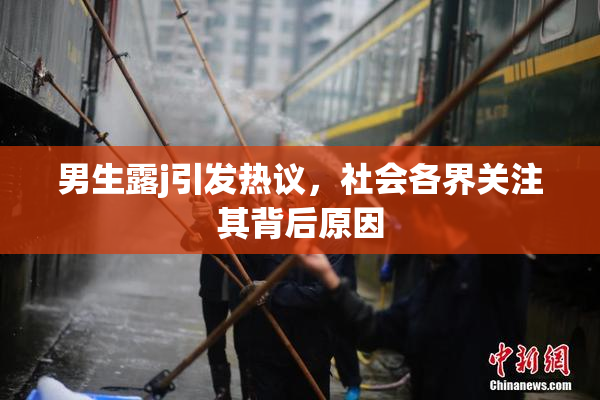 男生露j引发热议，社会各界关注其背后原因