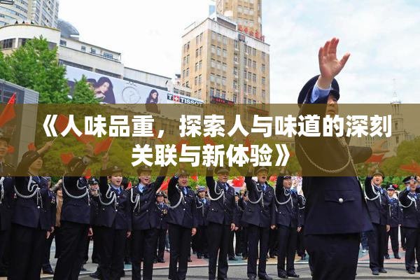 《人味品重，探索人与味道的深刻关联与新体验》